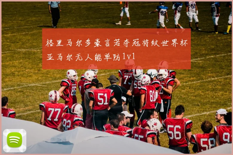 格里马尔多豪言若夺冠将纹世界杯亚马尔无人能单防1v1