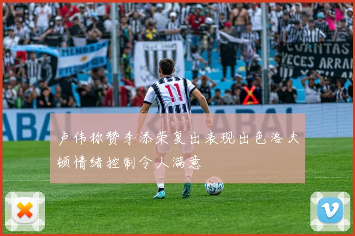 卢伟称赞李添荣复出表现出色洛夫顿情绪控制令人满意