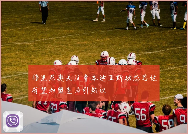 穆里尼奥关注鲁本迪亚斯动态恩佐有望加盟皇马引热议