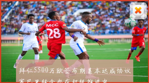 拜仁5500万欧签布朗基本达成协议塞巴里转会也在积极推进中