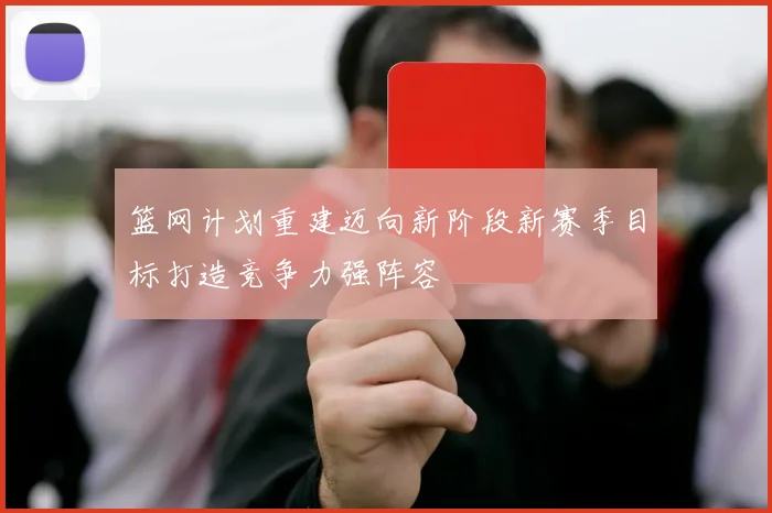 篮网计划重建迈向新阶段新赛季目标打造竞争力强阵容