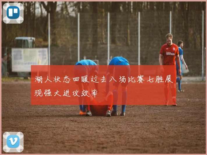 湖人状态回暖过去八场比赛七胜展现强大进攻效率