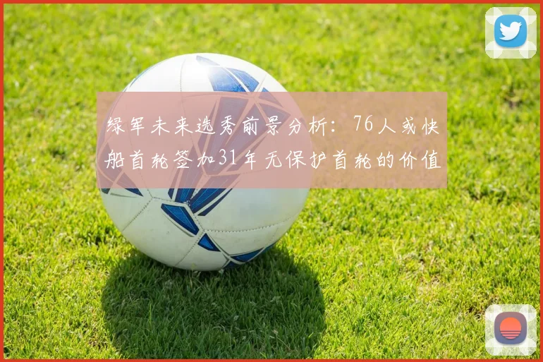 绿军未来选秀前景分析：76人或快船首轮签加31年无保护首轮的价值解读