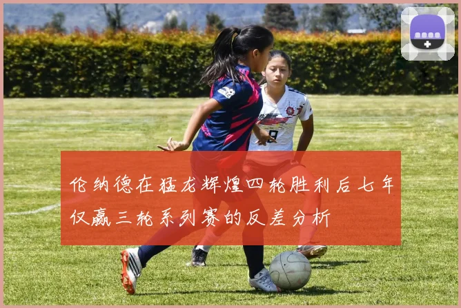 伦纳德在猛龙辉煌四轮胜利后七年仅赢三轮系列赛的反差分析