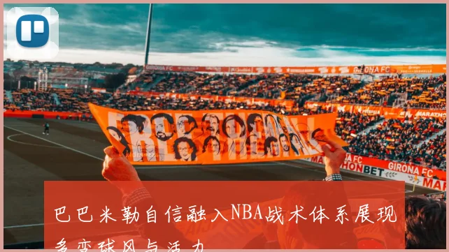 巴巴米勒自信融入NBA战术体系展现多变球风与活力