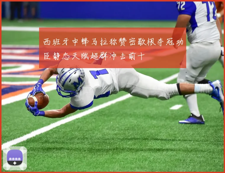 西班牙中锋马拉称赞密歇根夺冠功臣静态天赋超群冲击前十