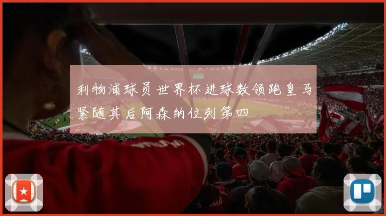 利物浦球员世界杯进球数领跑皇马紧随其后阿森纳位列第四