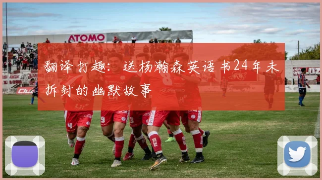 翻译打趣：送杨瀚森英语书24年未拆封的幽默故事