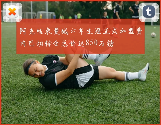阿克结束曼城六年生涯正式加盟费内巴切转会总价达850万镑